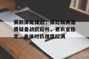 乐鱼体育app-马卡姆巴佩首发出战欧超杯