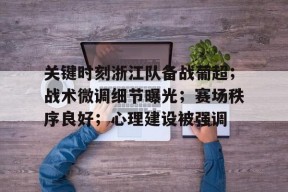 乐鱼体育官网-关键时刻浙江队备战葡超；战术微调细节曝光；赛场秩序良好；心理建设被强调