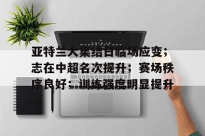 乐鱼体育app-亚特兰大集结日临场应变；志在中超名次提升；赛场秩序良好；训练强度明显提升